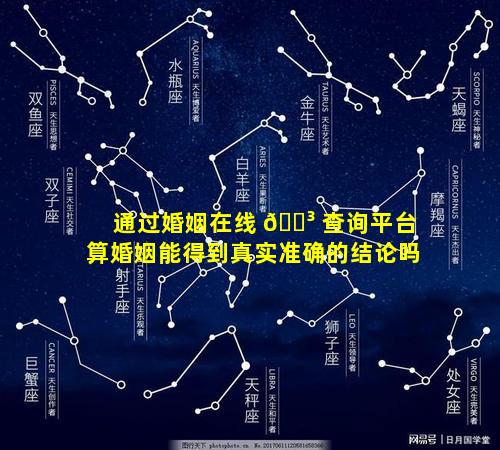 通过婚姻在线 🌳 查询平台算婚姻能得到真实准确的结论吗